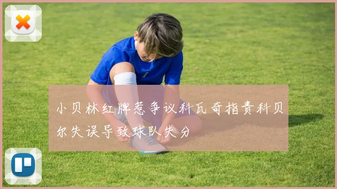 小贝林红牌惹争议科瓦奇指责科贝尔失误导致球队失分