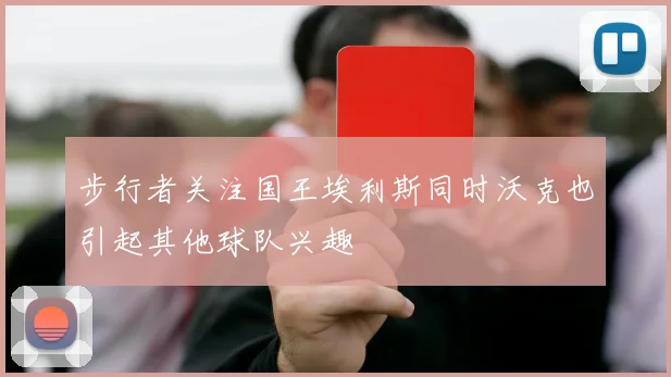 步行者关注国王埃利斯同时沃克也引起其他球队兴趣