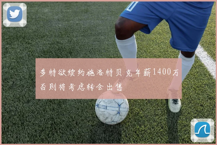多特欲续约施洛特贝克年薪1400万否则将考虑转会出售