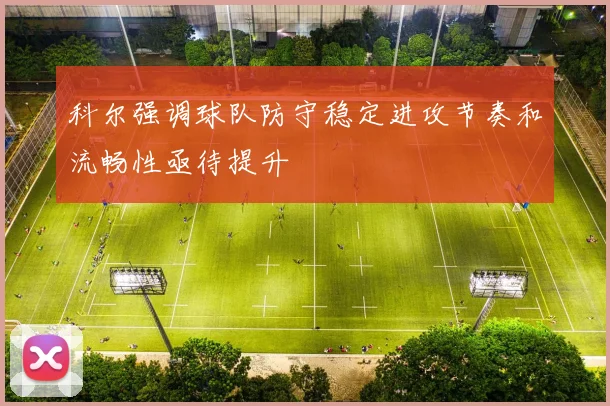 科尔强调球队防守稳定进攻节奏和流畅性亟待提升
