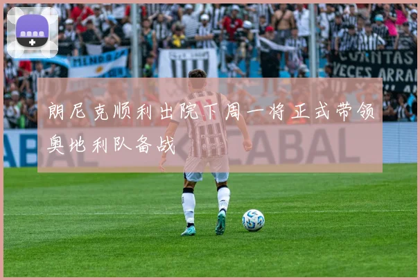 朗尼克顺利出院下周一将正式带领奥地利队备战