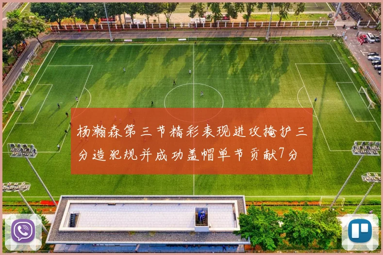 杨瀚森第三节精彩表现进攻掩护三分造犯规并成功盖帽单节贡献7分