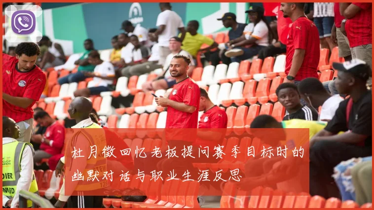 杜月徵回忆老板提问赛季目标时的幽默对话与职业生涯反思