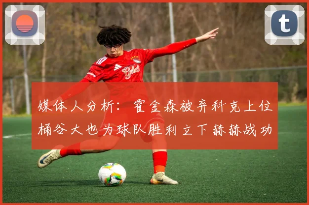 媒体人分析：霍金森被弃科克上位桶谷大也为球队胜利立下赫赫战功