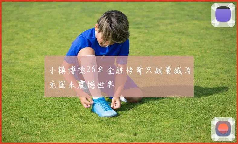 小镇博德26年全胜传奇只战曼城马竞国米震撼世界