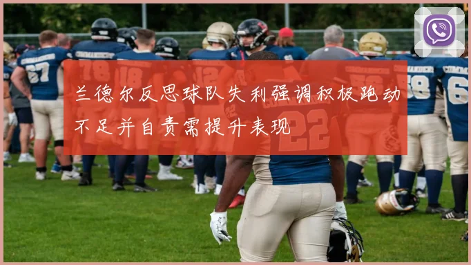 兰德尔反思球队失利强调积极跑动不足并自责需提升表现