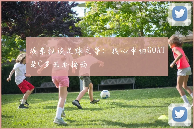埃弗拉谈足球之争：我心中的GOAT是C罗而非梅西