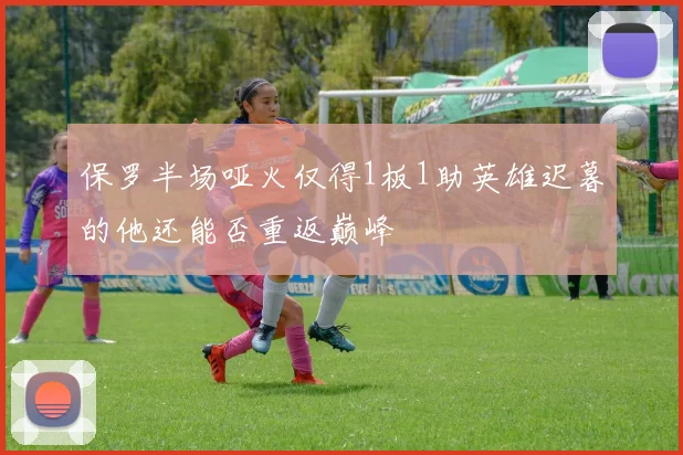 保罗半场哑火仅得1板1助英雄迟暮的他还能否重返巅峰