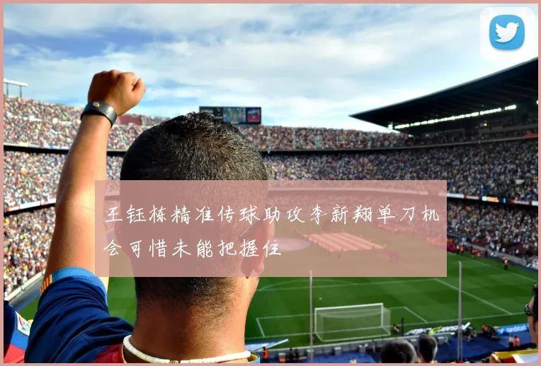 王钰栋精准传球助攻李新翔单刀机会可惜未能把握住