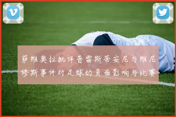 萨维奥拉批评普雷斯蒂安尼与维尼修斯事件对足球的负面影响与比赛公正性
